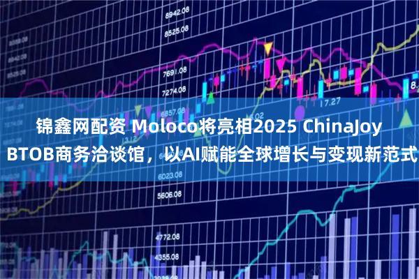 锦鑫网配资 Moloco将亮相2025 ChinaJoy BTOB商务洽谈馆，以AI赋能全球增长与变现新范式
