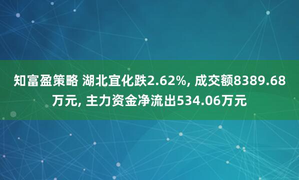 知富盈策略 湖北宜化跌2.62%, 成交额8389.68万元, 主力资金净流出534.06万元
