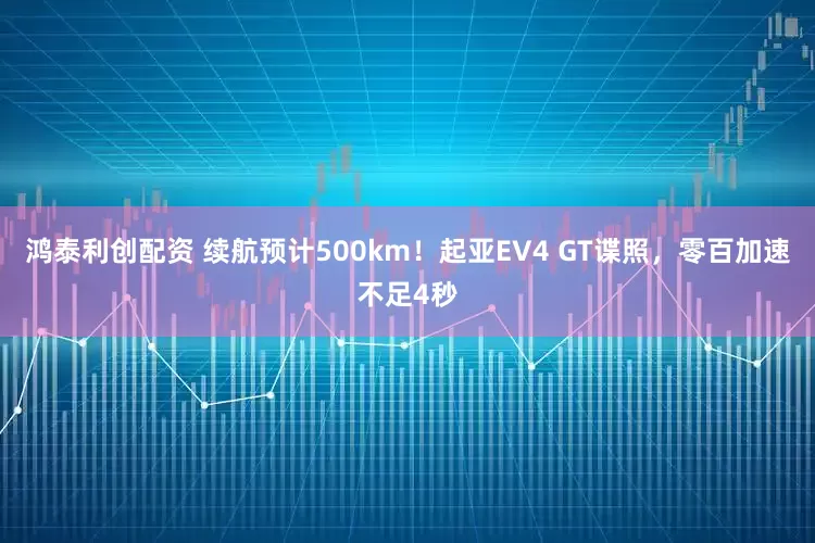 鸿泰利创配资 续航预计500km！起亚EV4 GT谍照，零百加速不足4秒