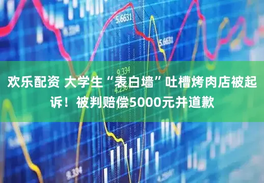 欢乐配资 大学生“表白墙”吐槽烤肉店被起诉!被判赔偿5000元并道歉
