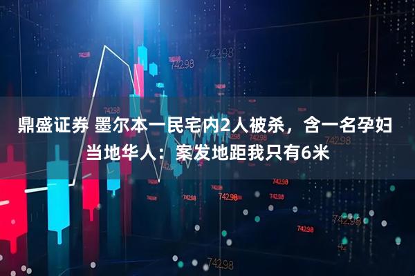 鼎盛证券 墨尔本一民宅内2人被杀，含一名孕妇 当地华人：案发地距我只有6米