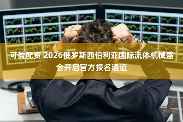 可盈配资 2026俄罗斯西伯利亚国际流体机械盛会开启官方报名通道