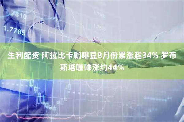 生利配资 阿拉比卡咖啡豆8月份累涨超34% 罗布斯塔咖啡涨约44%