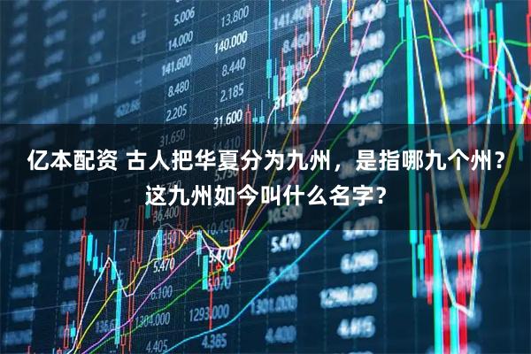 亿本配资 古人把华夏分为九州,是指哪九个州?这九州如今叫什么名字?