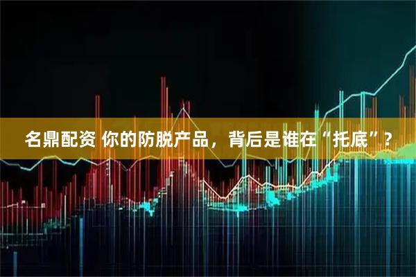 名鼎配资 你的防脱产品，背后是谁在“托底”？