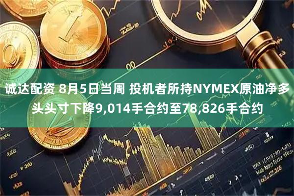 诚达配资 8月5日当周 投机者所持NYMEX原油净多头头寸下降9,014手合约至78,826手合约