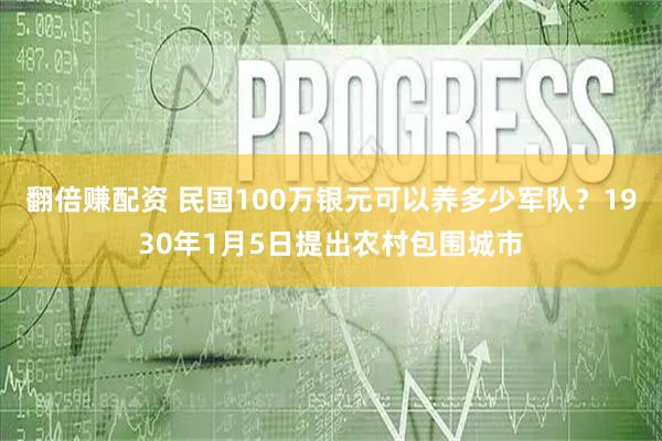 翻倍赚配资 民国100万银元可以养多少军队？1930年1月5日提出农村包围城市