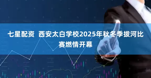 七星配资  西安太白学校2025年秋冬季拔河比赛燃情开幕