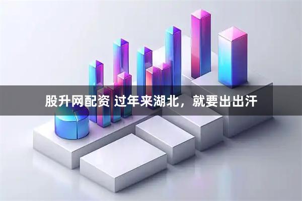 股升网配资 过年来湖北，就要出出汗