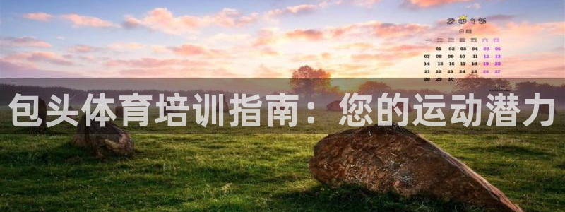极悦平台方7O777：包头体育培训指南：您的运动潜力