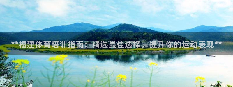 极悦平台注册官网：**福建体育培训指南：精选最佳选择