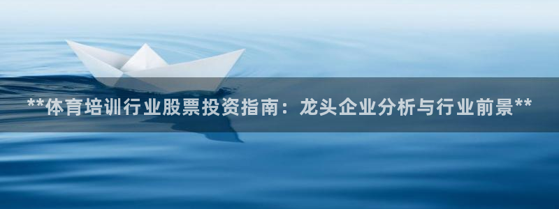 极悦平台官方网站入口链接手机：**体育培训行业股票投