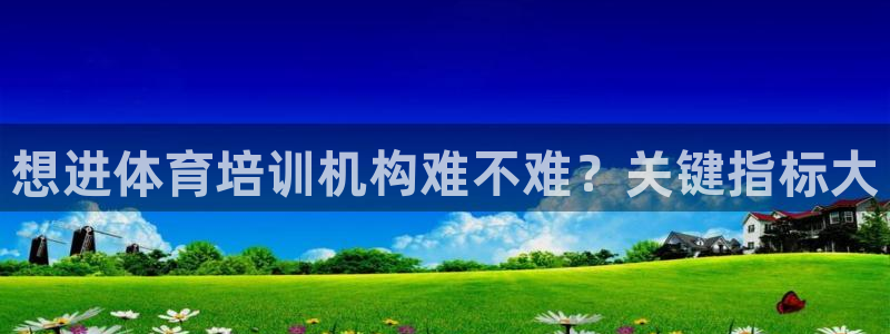 极悦平台注册失败如何解决：想进体育培训机构难不难？关