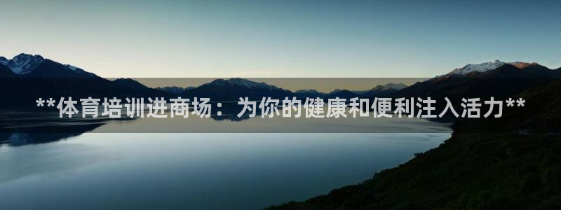 极悦娱乐官方网站首页：**体育培训进商场：为你的健康
