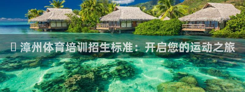 极悦平台登录方式有哪些：✅ 漳州体育培训招生标准：开