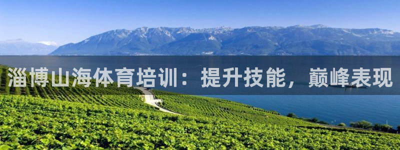 极悦娱乐代理怎么样知乎：淄博山海体育培训：提升技能，