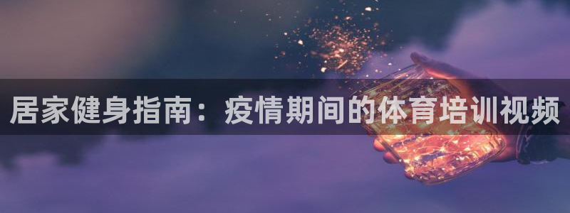极悦娱乐部7O777：居家健身指南：疫情期间的体育培