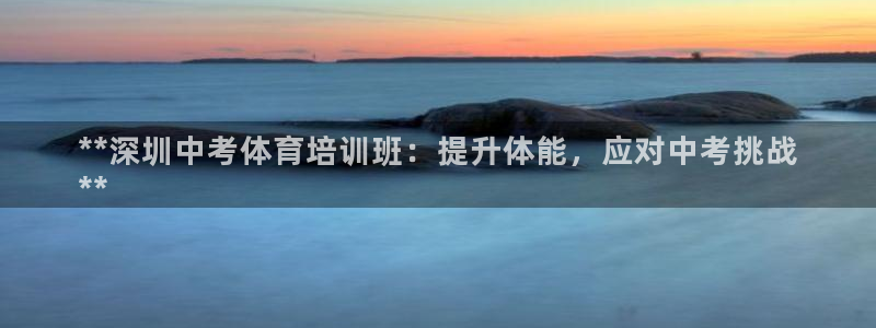 极悦平台官网登录入口网址是多少：**深圳中考体育培训