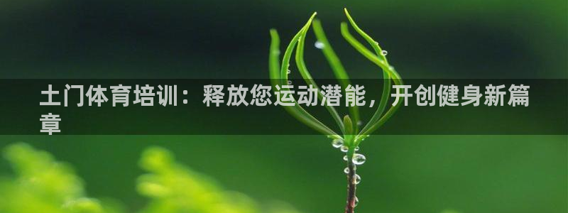 极悦平台注册流程：土门体育培训：释放您运动潜能，开创