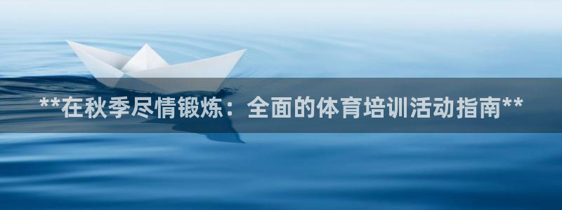 极悦官方网站app下载安装：**在秋季尽情锻炼：全面