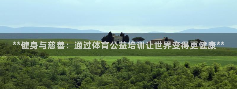 极悦平台官方网站入口：**健身与慈善：通过体育公益培