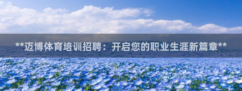 极悦平台官方网站登录入口：**迈博体育培训招聘：开启