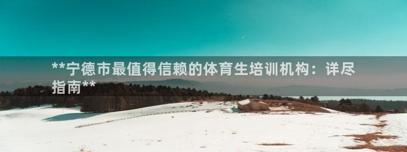 极悦平台登录方式：**宁德市最值得信赖的体育生培训机