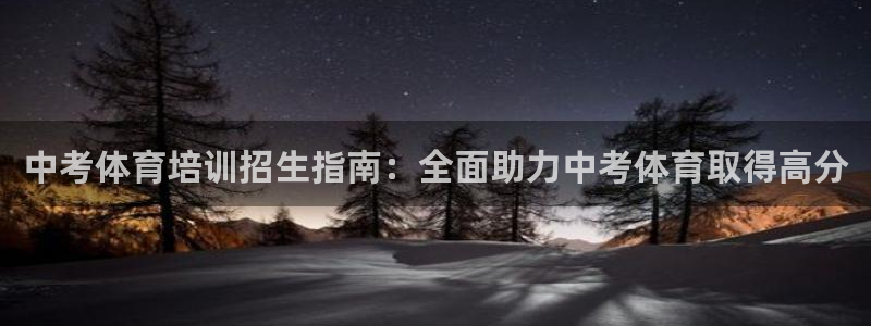 极悦平台注册官方网站下载手机版：中考体育培训招生指南