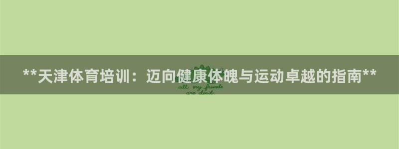 极悦平台代理怎么赚钱：**天津体育培训：迈向健康体魄