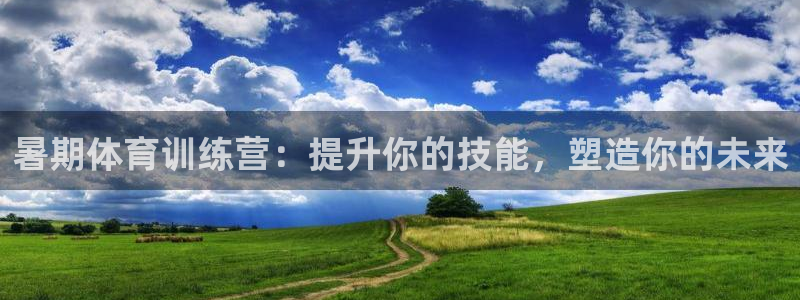 极悦娱乐官网客服联系方式电话：暑期体育训练营：提升你