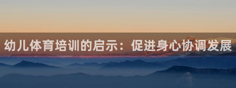 极悦官网注册最新版本更新内容是什么：幼儿体育培训的启