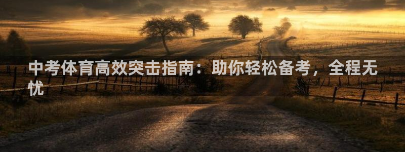 极悦娱乐下载官网：中考体育高效突击指南：助你轻松备考