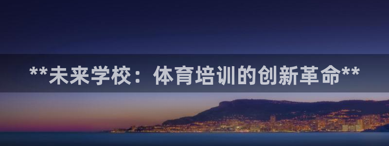 极悦平台注册官网入口：**未来学校：体育培训的创新革