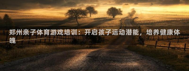 极悦平台注册官方网站下载安装手机版：郑州亲子体育游戏