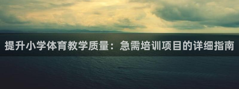 极悦平台官网登录网址是多少：提升小学体育教学质量：急