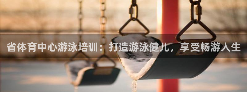极悦平台平台登录入口：省体育中心游泳培训：打造游泳健