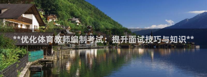 极悦平台股东名单：**优化体育教师编制考试：提升面试