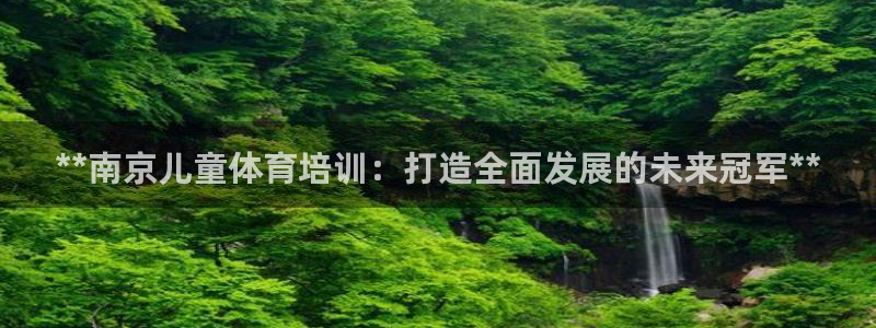 极悦平台客服投诉电话是多少号：**南京儿童体育培训：