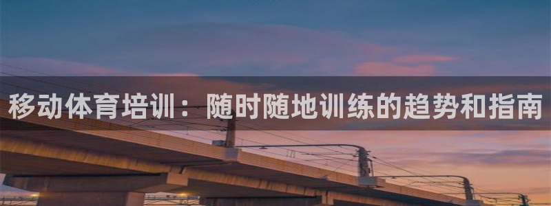 极悦平台注册资金多少亿：移动体育培训：随时随地训练的