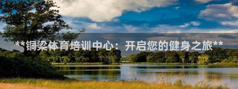 极悦平台官方网址：**铜梁体育培训中心：开启您的健身