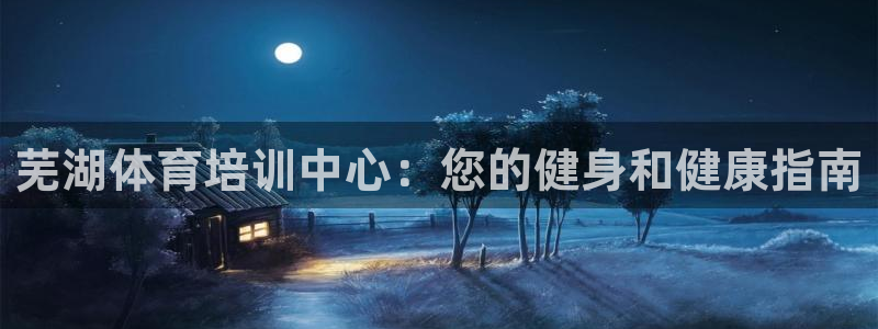 极悦娱乐官网下载：芜湖体育培训中心：您的健身和健康指