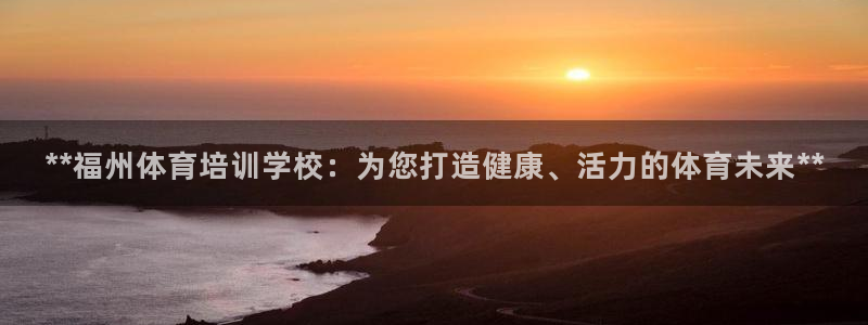 极悦娱乐负责人怎么样：**福州体育培训学校：为您打造