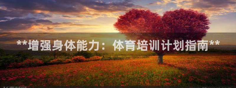 极悦平台官网下载中心网址：**增强身体能力：体育培训