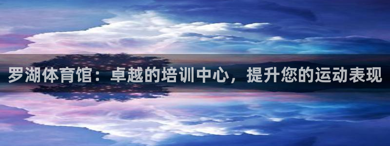 极悦平台官网登录不了怎么办：罗湖体育馆：卓越的培训中