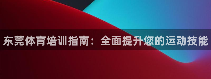 极悦娱乐代理怎么样可靠吗：东莞体育培训指南：全面提升