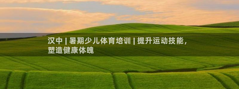 极悦官网登录：汉中 | 暑期少儿体育培训 | 提升运