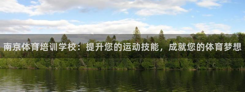 极悦平台注册官方网站下载：南京体育培训学校：提升您的