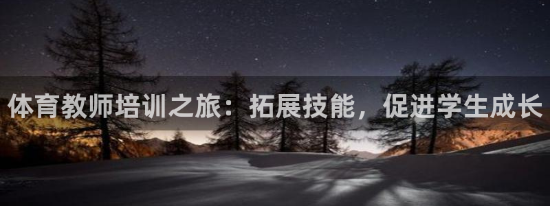 极悦娱乐创始人背景故事是什么：体育教师培训之旅：拓展
