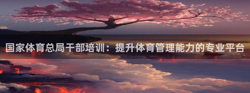 极悦生活家是什么平台的软件：国家体育总局干部培训：提
