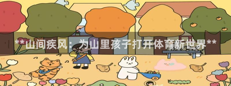 极悦平台官网登录网址：**山间疾风：为山里孩子打开体